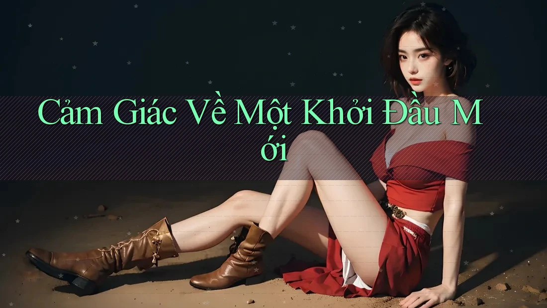 Cảm Giác Về Một Khởi Đầu Mới Cảm Giác Về Một Khởi Đầu Mới