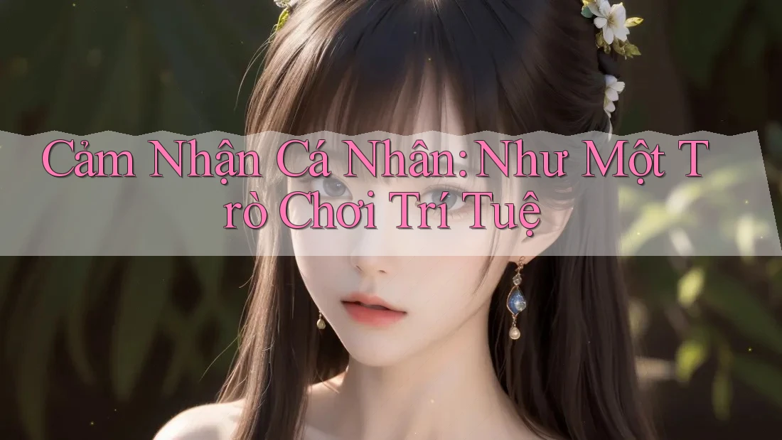 Cảm Nhận Cá Nhân: Như Một Trò Chơi Trí Tuệ