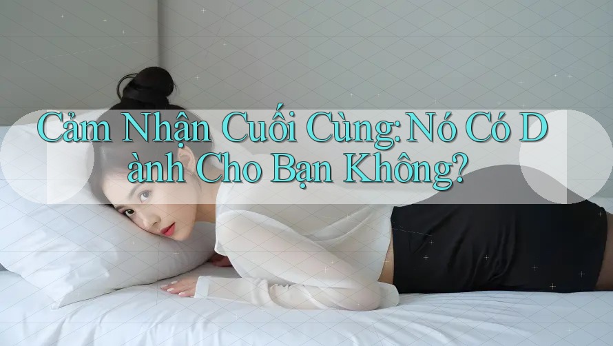 Cảm Nhận Cuối Cùng: Nó Có Dành Cho Bạn Không?