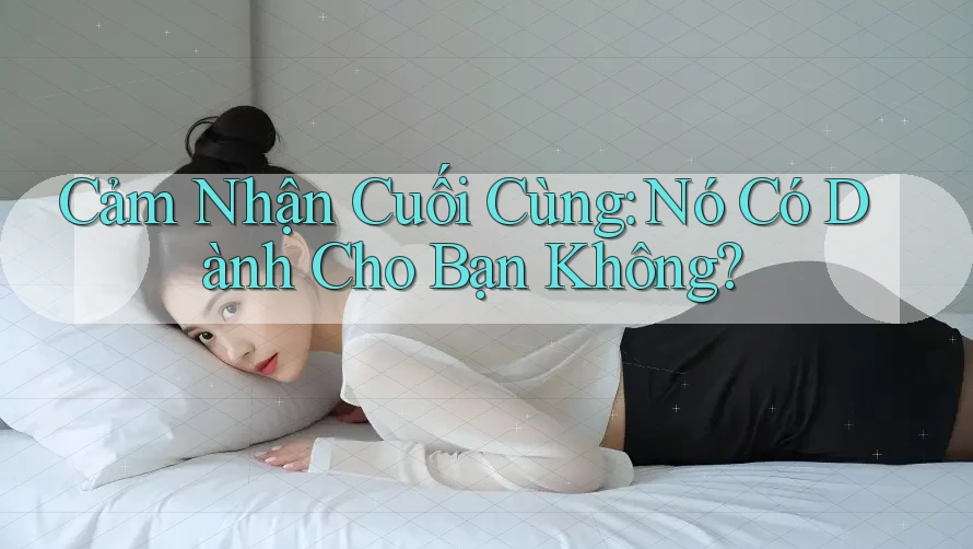Cảm Nhận Cuối Cùng: Nó Có Dành Cho Bạn Không?