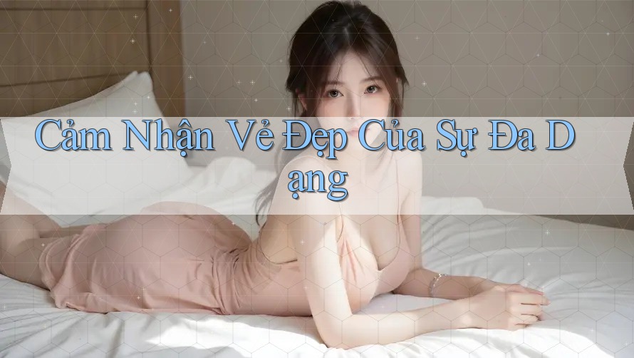 Cảm Nhận Vẻ Đẹp Của Sự Đa Dạng