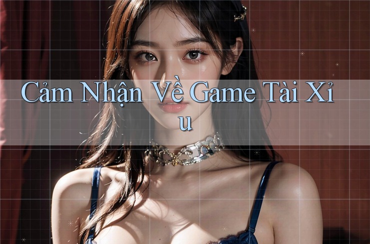 Cảm Nhận Về Game Tài Xỉu