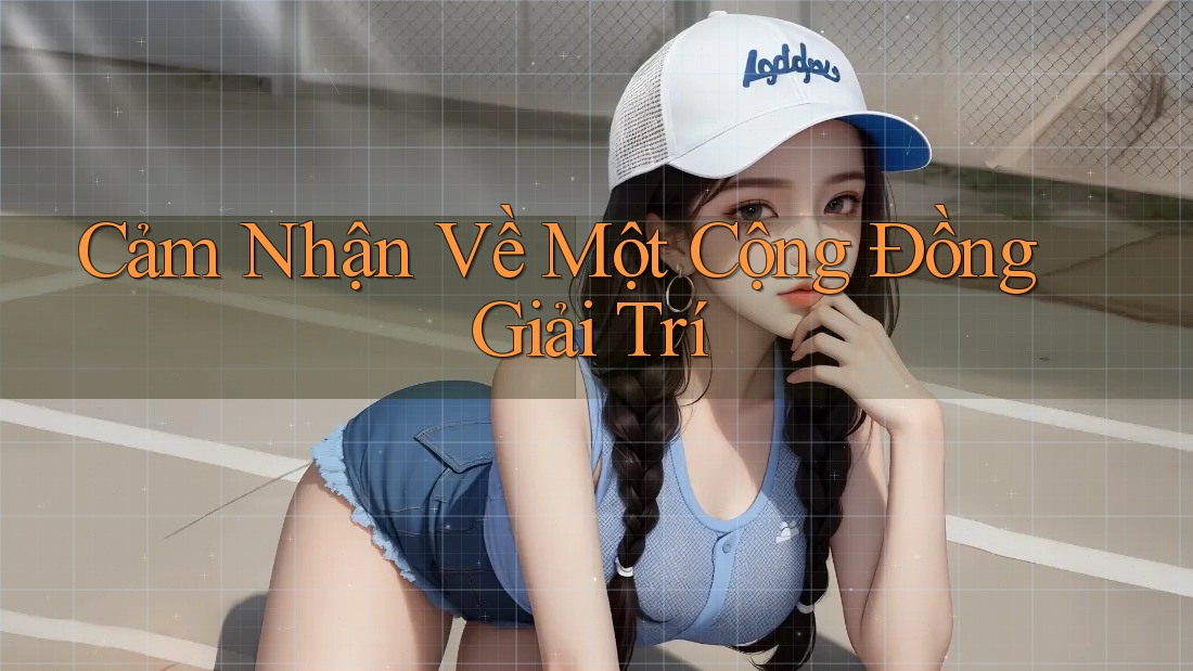 Cảm Nhận Về Một Cộng Đồng Giải Trí Cảm Nhận Về Một Cộng Đồng Giải Trí