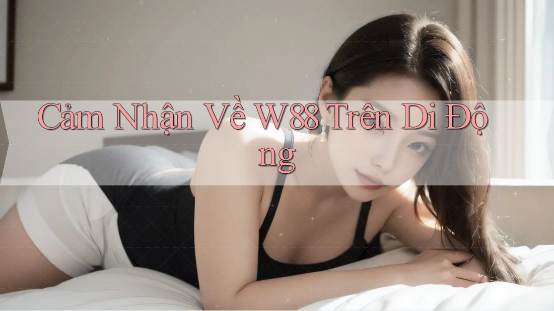 Cảm Nhận Về W88 Trên Di Động
