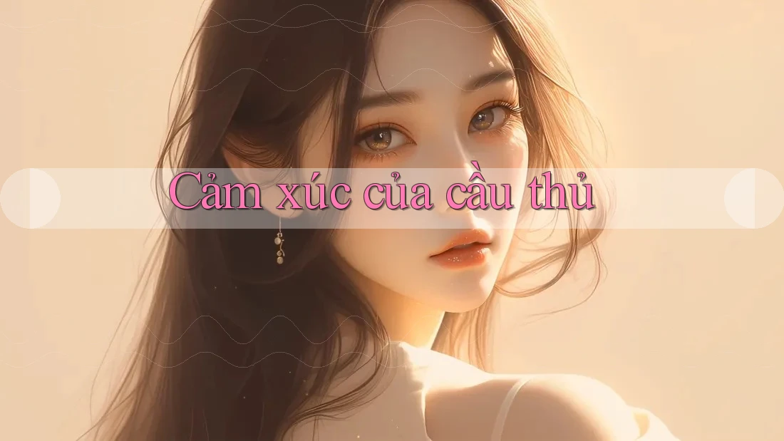 Cảm Xúc Của Cầu Thủ