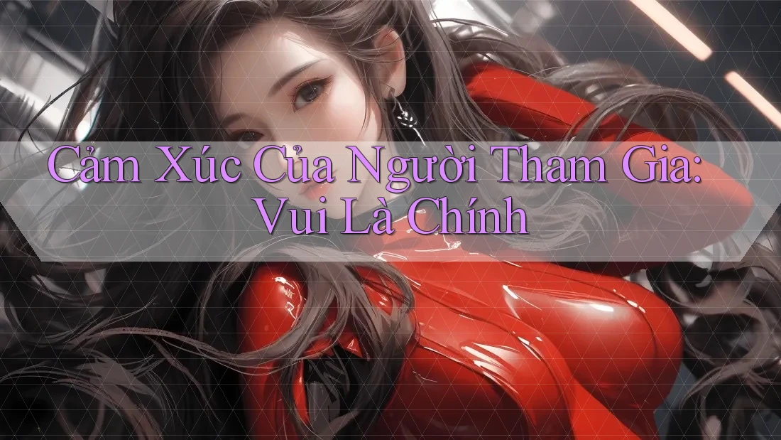 Cảm Xúc Của Người Tham Gia: Vui Là Chính