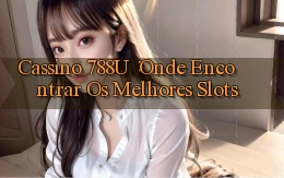 Cassino 788u： Onde Encontrar os Melhores Slots