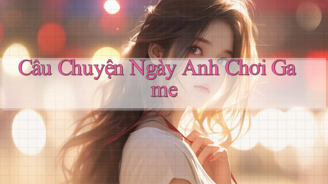 Câu Chuyện Ngày Anh Chơi Game