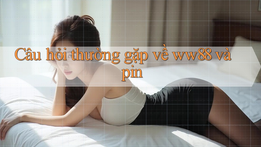 Câu hỏi thường gặp về ww88 và pin Câu hỏi thường gặp về ww88 và pin