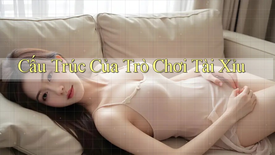 Cấu Trúc Của Trò Chơi Tài Xỉu