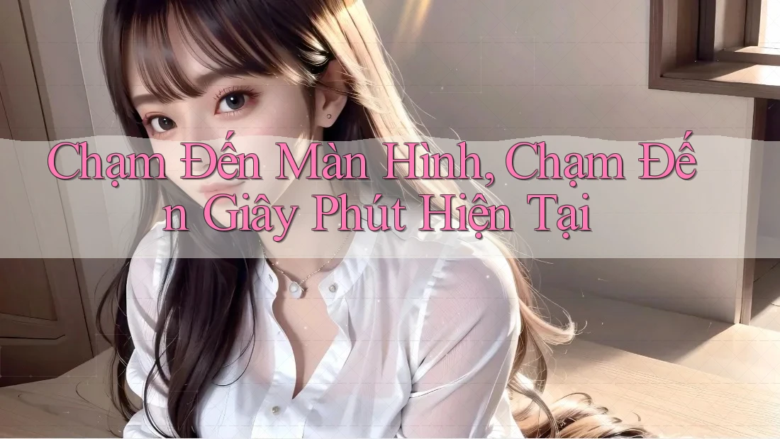 Chạm Đến Màn Hình, Chạm Đến Giây Phút Hiện Tại