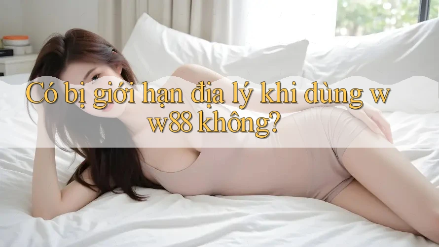 Có bị giới hạn địa lý khi dùng ww88 không? Có bị giới hạn địa lý khi dùng ww88 không?