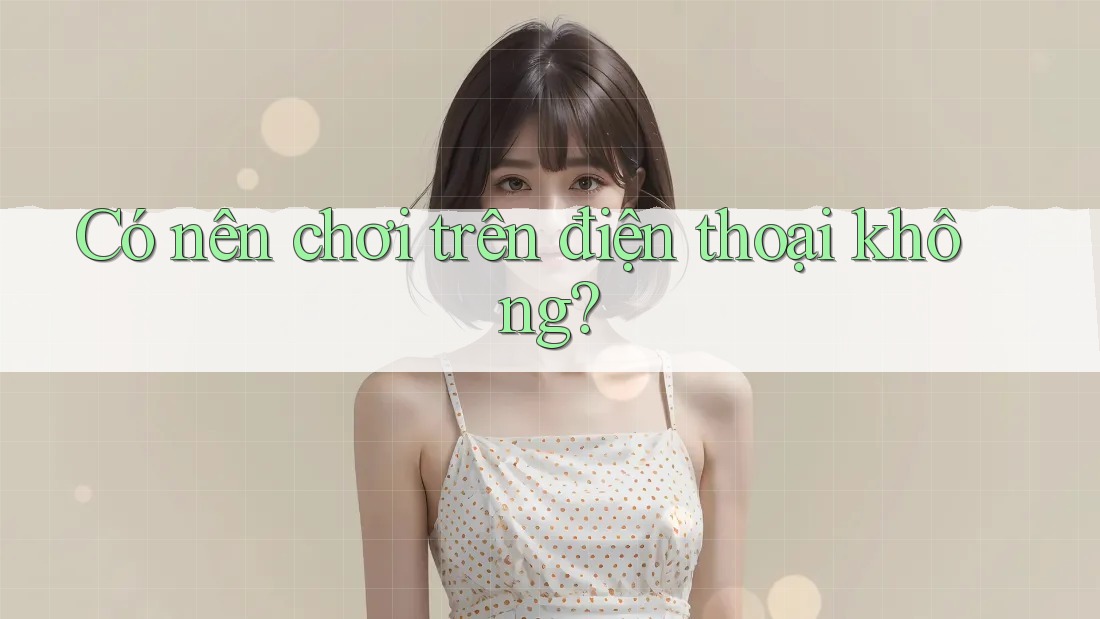 Có nên chơi trên điện thoại không?