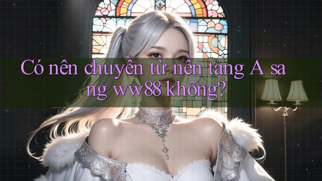Có nên chuyển từ nền tảng A sang ww88 không? Có nên chuyển từ nền tảng A sang ww88 không?
