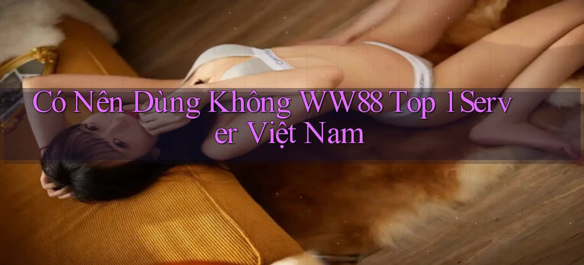 có nên dùng không ww88 top 1 server việt nam