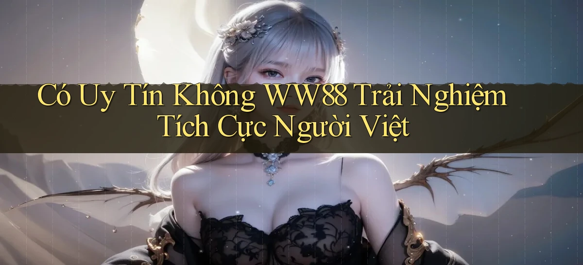 có uy tín không ww88 trải nghiệm tích cực người việt