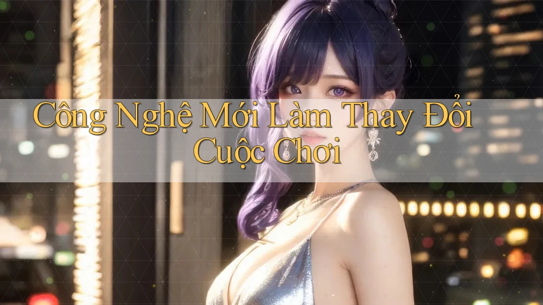 Công Nghệ Mới Làm Thay Đổi Cuộc Chơi Công Nghệ Mới Làm Thay Đổi Cuộc Chơi