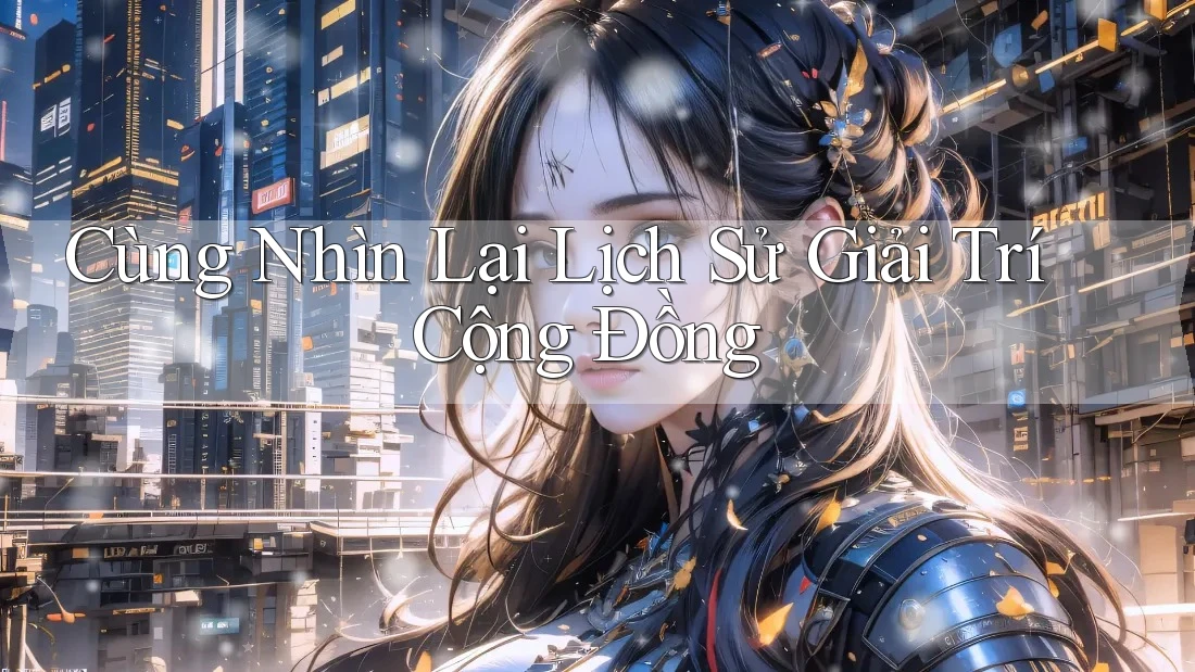 Cùng Nhìn Lại Lịch Sử Giải Trí Cộng Đồng Cùng Nhìn Lại Lịch Sử Giải Trí Cộng Đồng