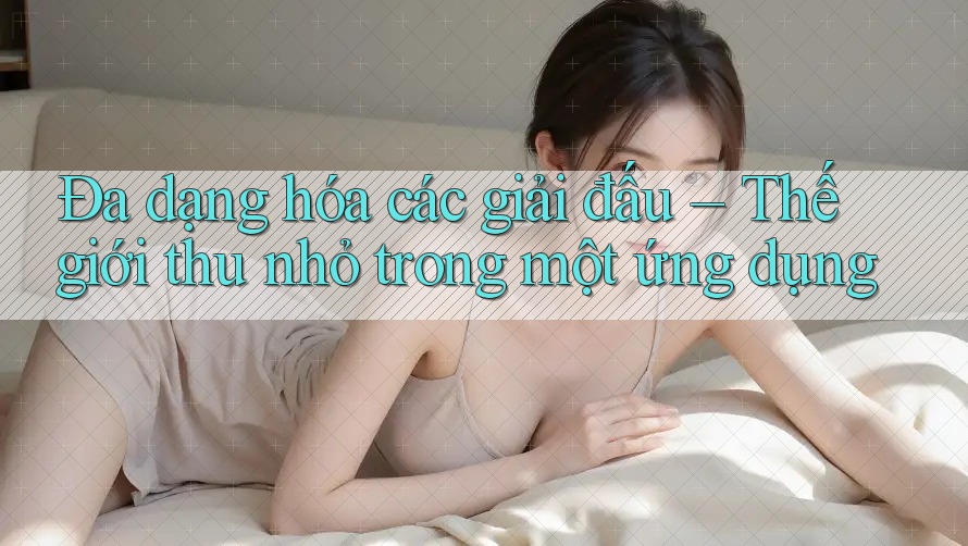 Đa dạng hóa các giải đấu – Thế giới thu nhỏ trong một ứng dụng