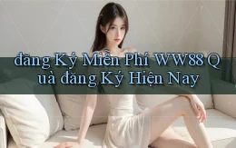 đăng ký miễn phí ww88 quà đăng ký hiện nay