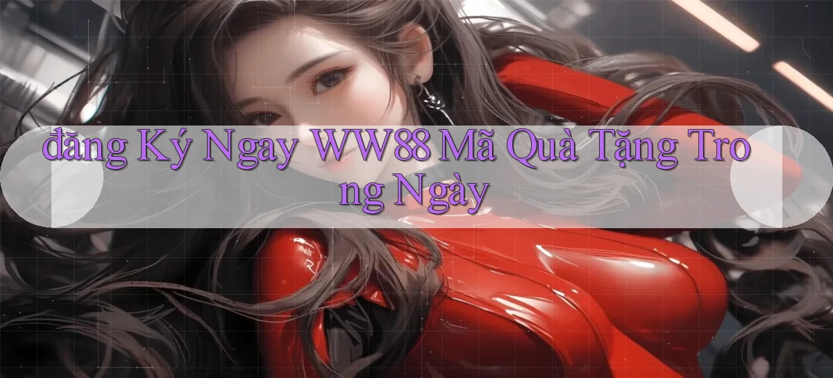 đăng ký ngay ww88 mã quà tặng trong ngày