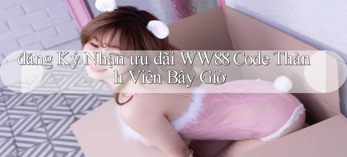 đăng ký nhận ưu đãi ww88 code thành viên bây giờ