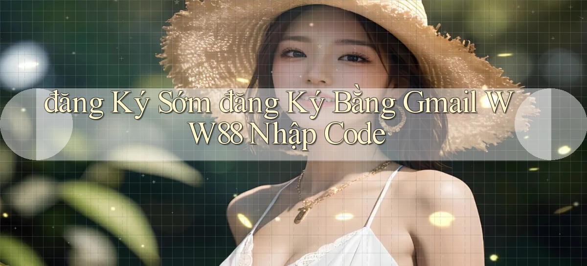 đăng ký sớm đăng ký bằng gmail ww88 nhập code