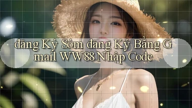 đăng ký sớm đăng ký bằng gmail ww88 nhập code