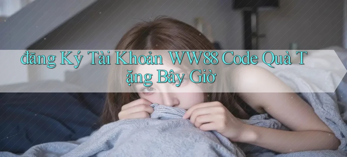 đăng ký tài khoản ww88 code quà tặng bây giờ