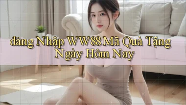 đăng nhập ww88 mã quà tặng ngày hôm nay