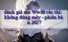 đánh giá sâu Ww88 tức thì không đứng máy   phiên bản 2027