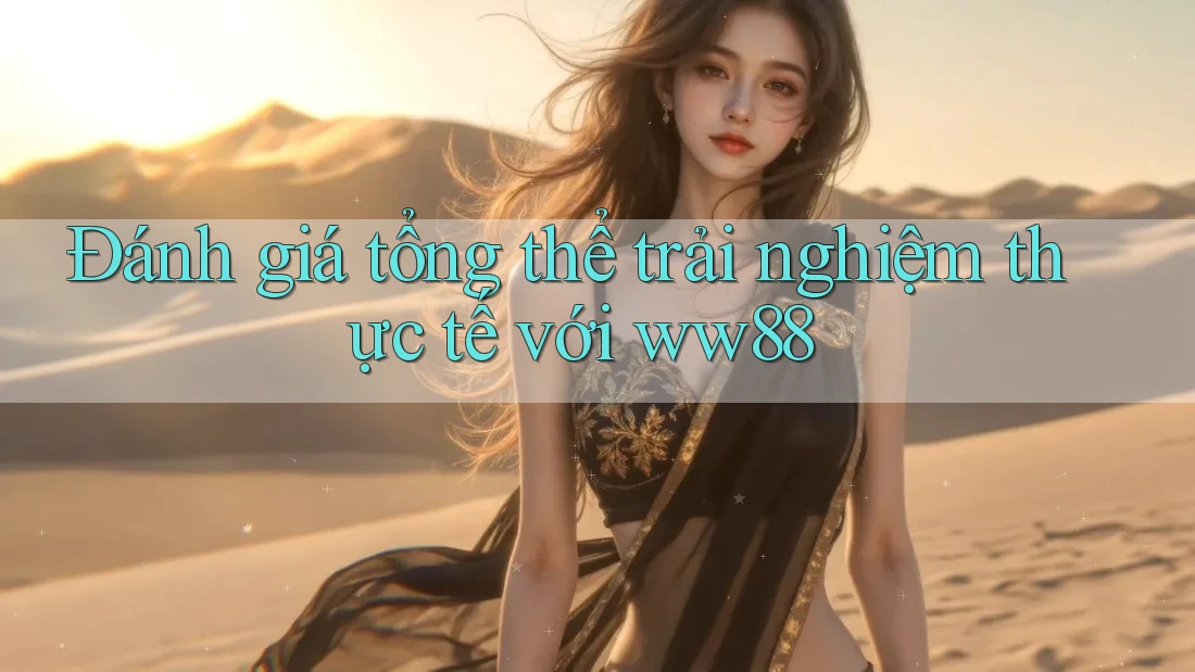 Đánh giá tổng thể trải nghiệm thực tế với ww88