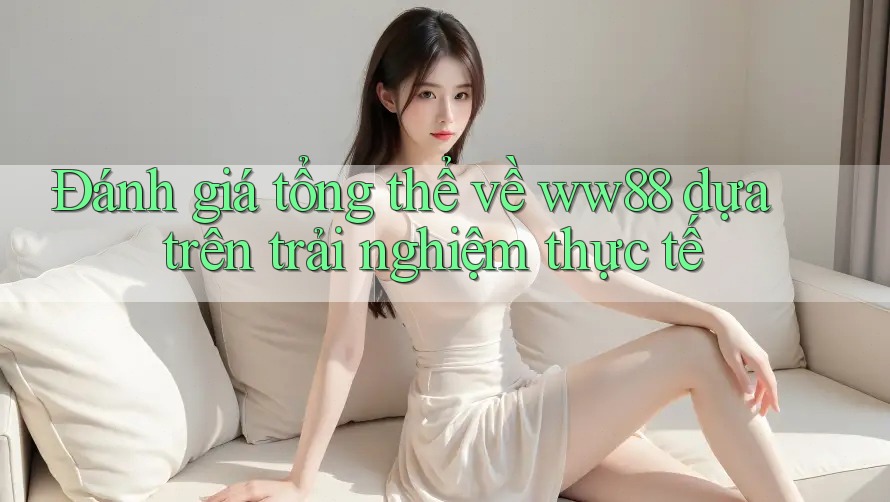 Đánh giá tổng thể về ww88 dựa trên trải nghiệm thực tế Đánh giá tổng thể về ww88 dựa trên trải nghiệm thực tế