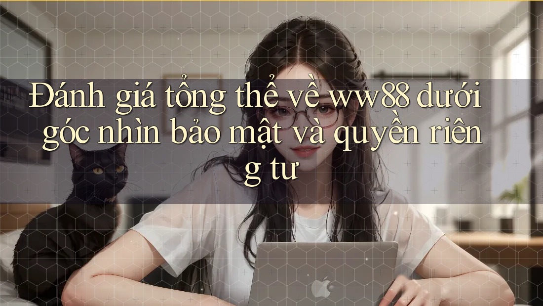Đánh giá tổng thể về ww88 dưới góc nhìn bảo mật và quyền riêng tư