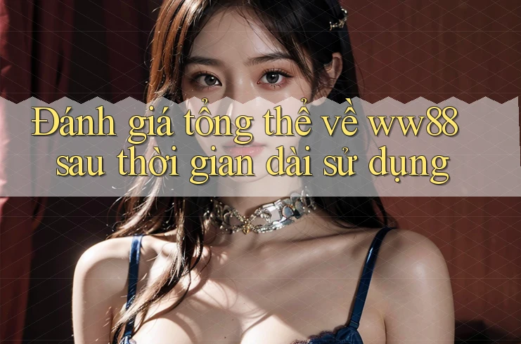 Đánh giá tổng thể về ww88 sau thời gian dài sử dụng Đánh giá tổng thể về ww88 sau thời gian dài sử dụng