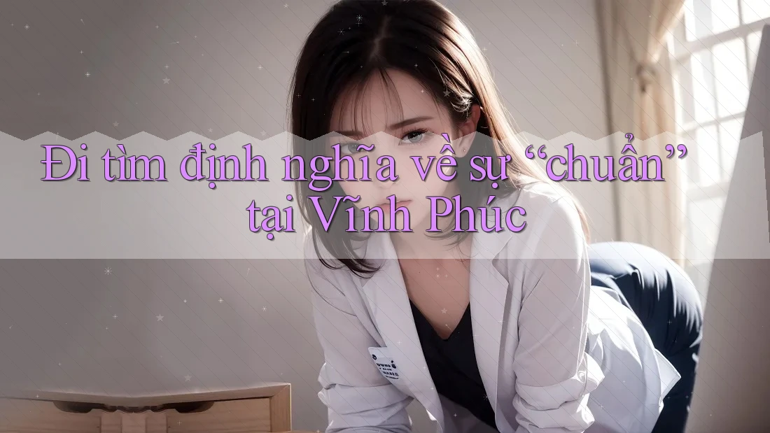 Đi tìm định nghĩa về sự “chuẩn” tại Vĩnh Phúc Đi tìm định nghĩa về sự “chuẩn” tại Vĩnh Phúc