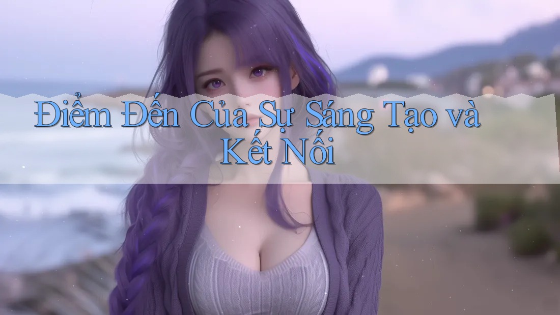 Điểm Đến Của Sự Sáng Tạo và Kết Nối