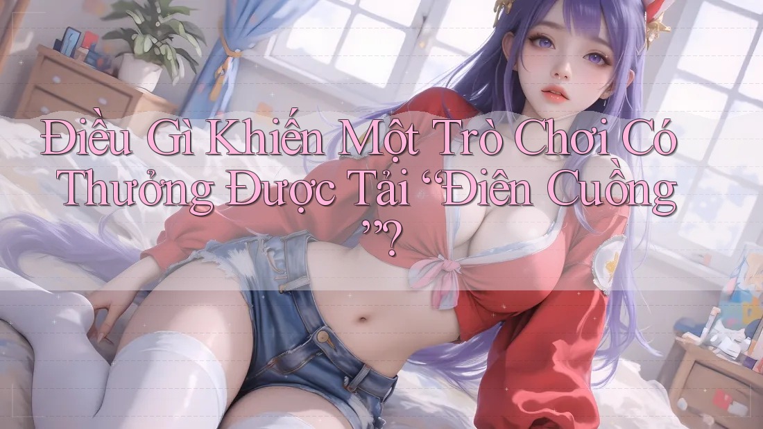 Điều Gì Khiến Một Trò Chơi Có Thưởng Được Tải “Điên Cuồng”? Điều Gì Khiến Một Trò Chơi Có Thưởng Được Tải “Điên Cuồng”?