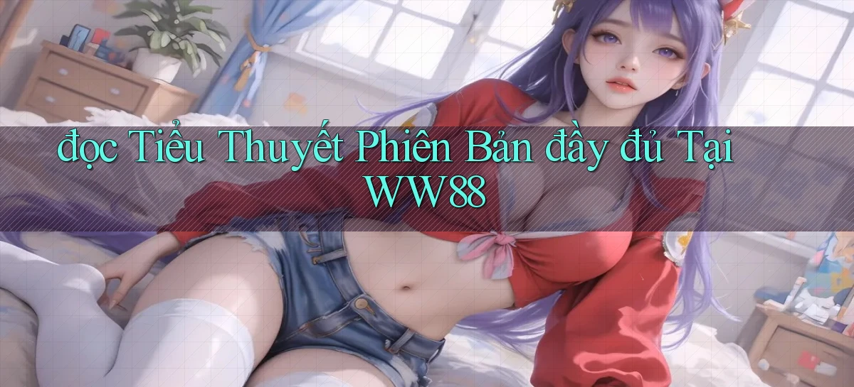 đọc tiểu thuyết phiên bản đầy đủ tại ww88