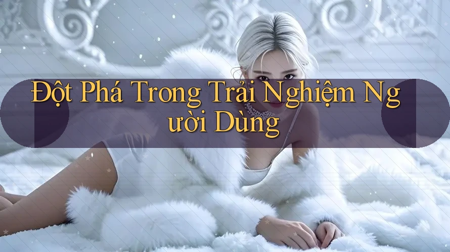 Đột phá trong trải nghiệm người dùng
