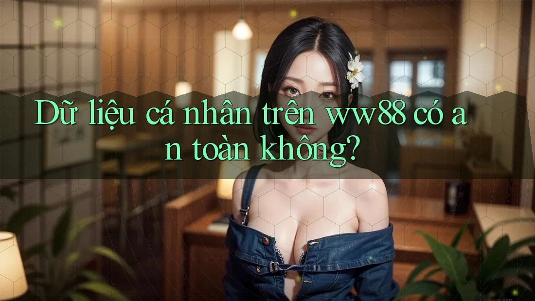 Dữ liệu cá nhân trên ww88 có an toàn không? Dữ liệu cá nhân trên ww88 có an toàn không?