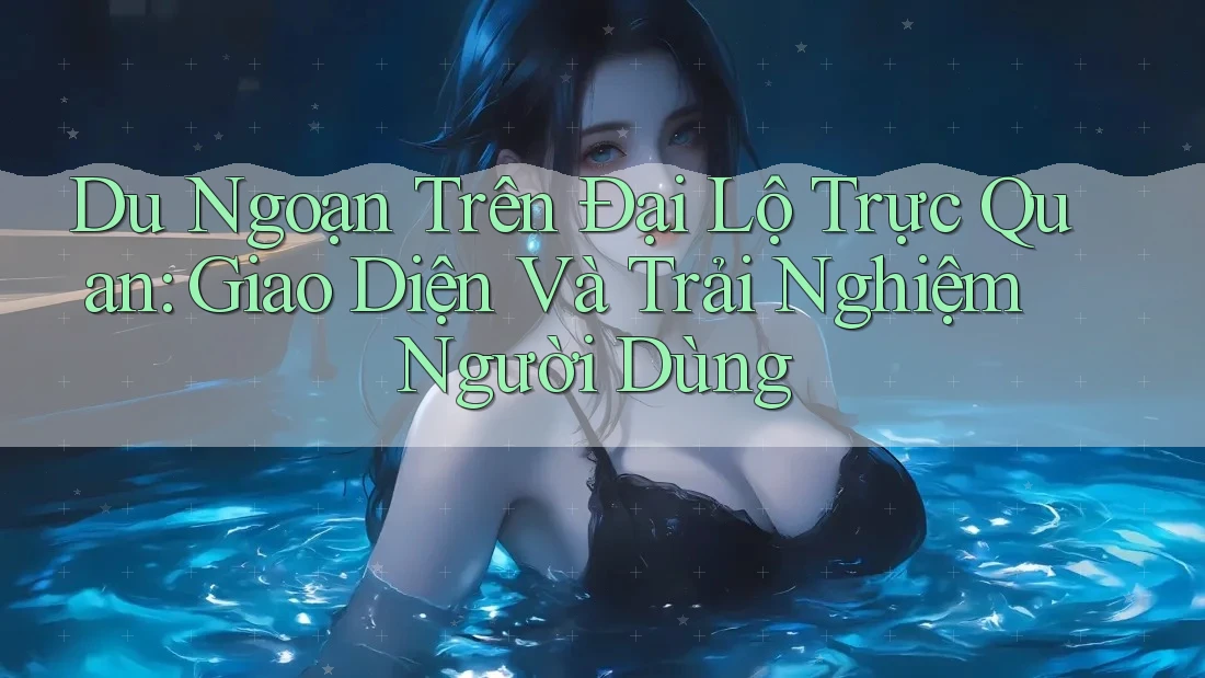 Du Ngoạn Trên Đại Lộ Trực Quan: Giao Diện Và Trải Nghiệm Người Dùng