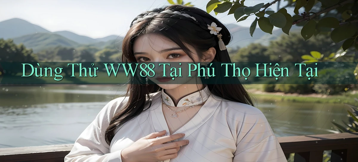 dùng thử ww88 tại Phú Thọ hiện tại