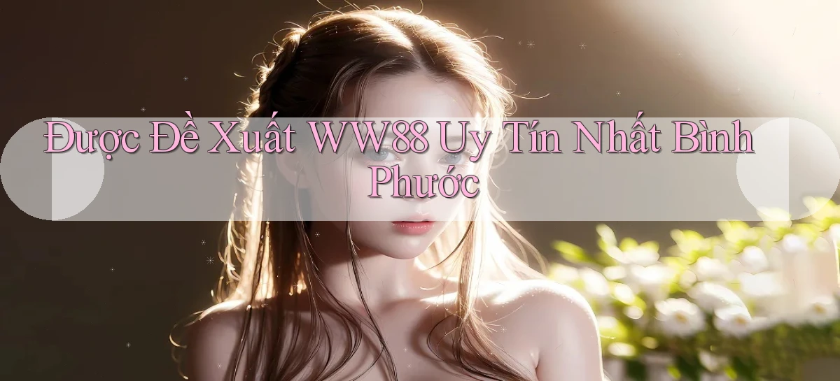 được đề xuất ww88 uy tín nhất Bình Phước
