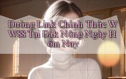đường link chính thức ww88 tại Đắk Nông ngày hôm nay