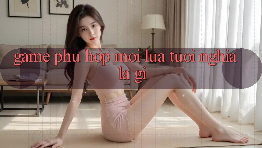 “Game Phù Hợp Mọi Lứa Tuổi” Nghĩa Là Gì?
