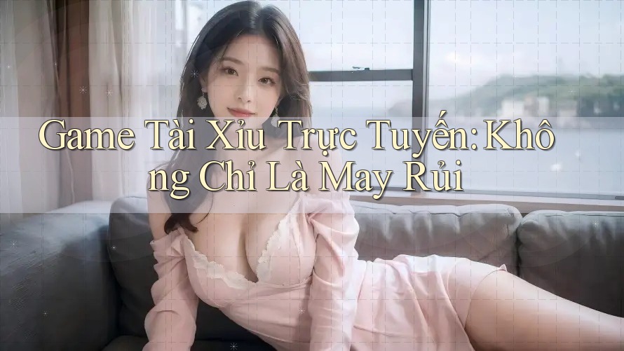 Game Tài Xỉu Trực Tuyến: Không Chỉ Là May Rủi