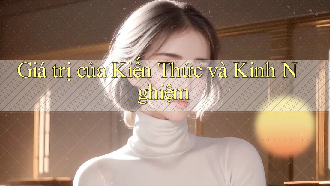 Giá trị của Kiến Thức và Kinh Nghiệm