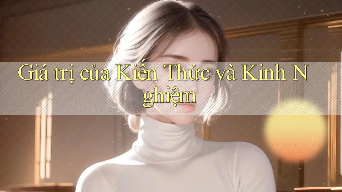 Giá trị của Kiến Thức và Kinh Nghiệm
