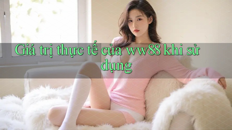 Giá trị thực tế của ww88 khi sử dụng